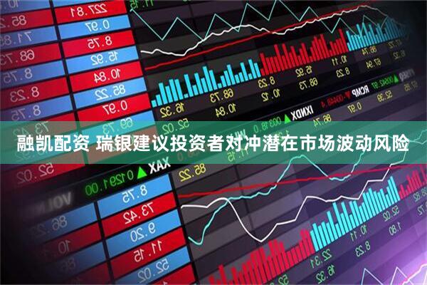 融凯配资 瑞银建议投资者对冲潜在市场波动风险