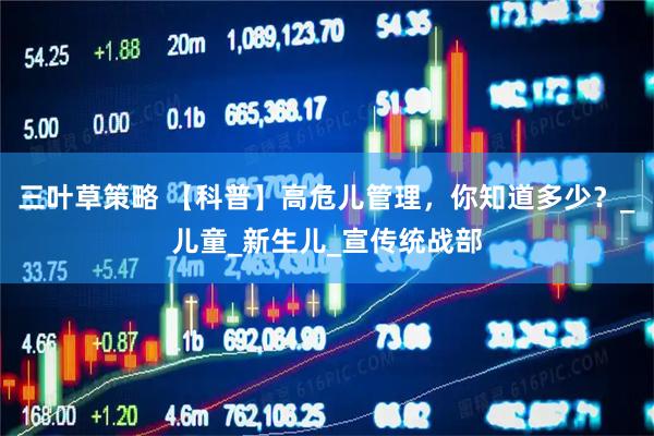 三叶草策略 【科普】高危儿管理，你知道多少？_儿童_新生儿_宣传统战部