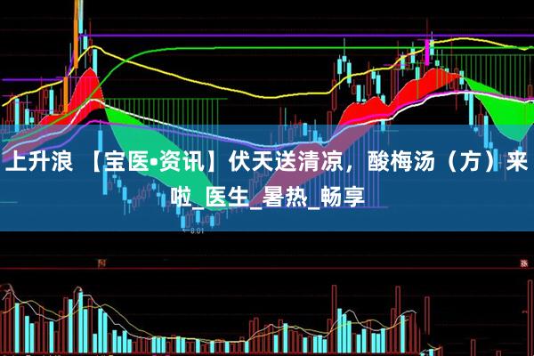 上升浪 【宝医•资讯】伏天送清凉，酸梅汤（方）来啦_医生_暑热_畅享