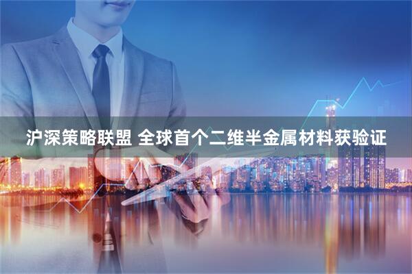 沪深策略联盟 全球首个二维半金属材料获验证